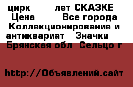 1.2) цирк : 100 лет СКАЗКЕ › Цена ­ 49 - Все города Коллекционирование и антиквариат » Значки   . Брянская обл.,Сельцо г.